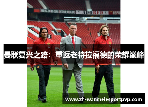 曼联复兴之路：重返老特拉福德的荣耀巅峰
