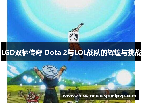 LGD双栖传奇 Dota 2与LOL战队的辉煌与挑战