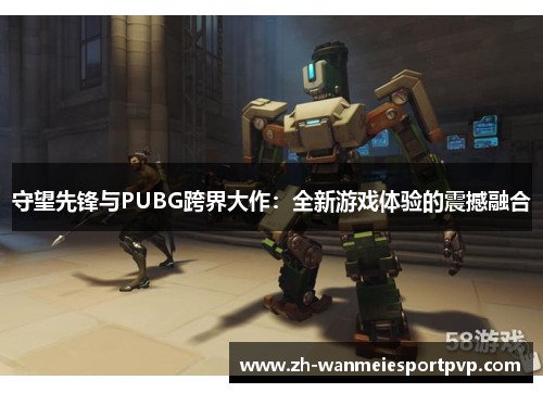 守望先锋与PUBG跨界大作：全新游戏体验的震撼融合