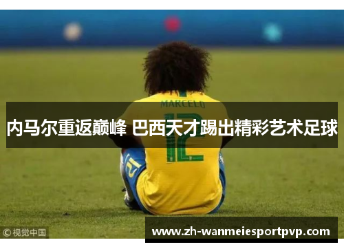 内马尔重返巅峰 巴西天才踢出精彩艺术足球